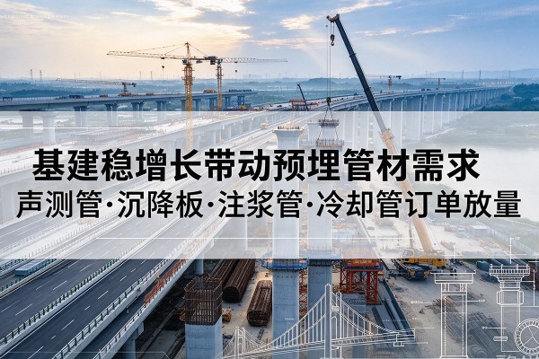 官渡基建稳增长带动预埋监测管材需求，声测管、沉降板、注浆管订单持续放量