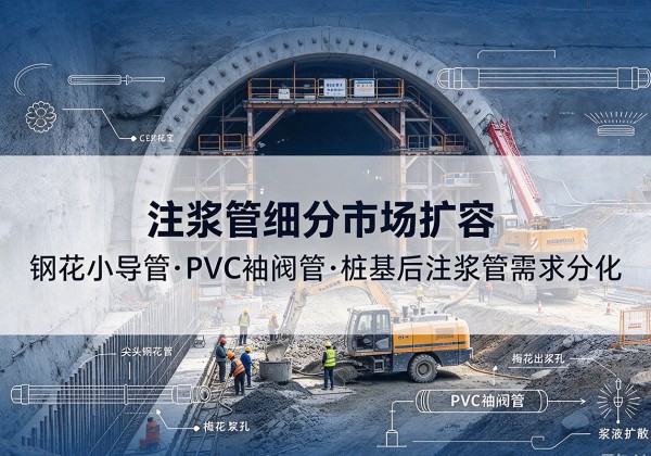 官渡注浆管细分市场扩容，隧道钢花小导管、PVC 袖阀管、桩基后注浆管需求分化